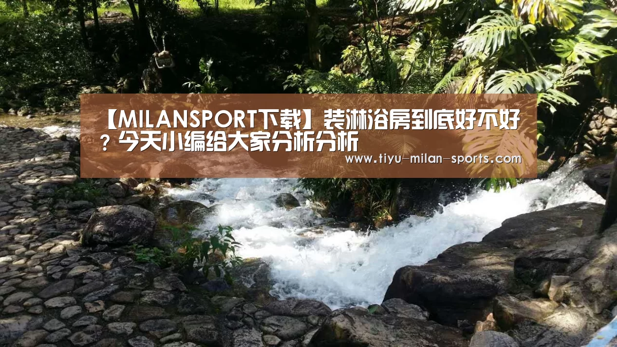 【MILANSPORT下载】装淋浴房到底好不好?今天小编给大家分析分析(图2) 米兰体育app下载