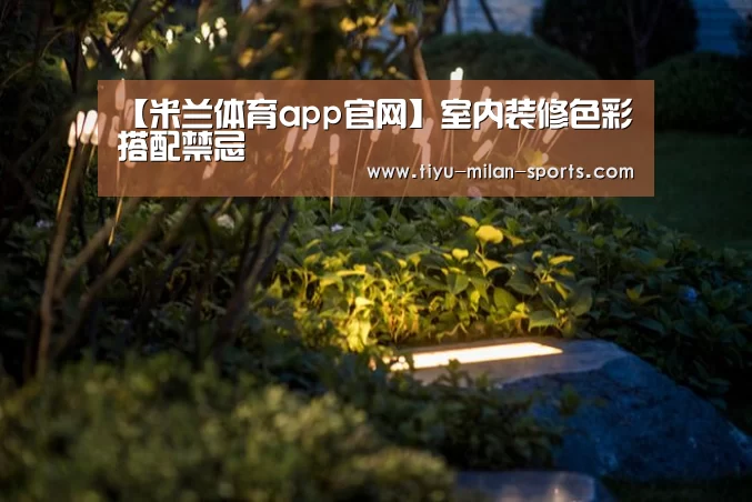 【米兰体育app官网】室内装修色彩搭配禁忌(图3) MILANSPORT下载