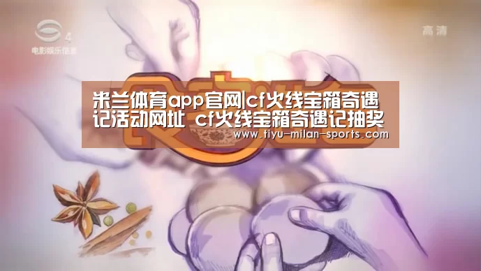 米兰体育app官网|cf火线宝箱奇遇记活动网址 cf火线宝箱奇遇记抽奖地址一览(图2) MILANSPORT下载