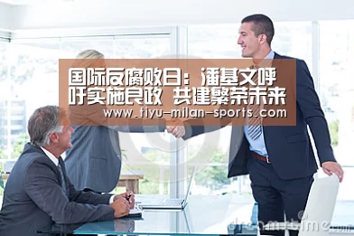 国际反腐败日:潘基文呼吁实施良政 共建繁荣未来-MILANSPORT下载(图1) 米兰体育app官网