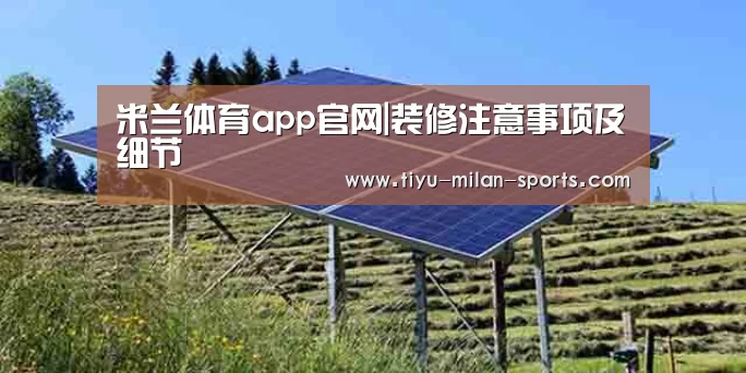 米兰体育app官网|装修注意事项及细节(图1) 米兰体育app下载