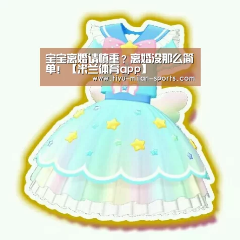 宝宝离婚请慎重?离婚没那么简单!【米兰体育app】(图1) 米兰体育app